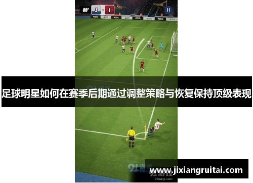 足球明星如何在赛季后期通过调整策略与恢复保持顶级表现