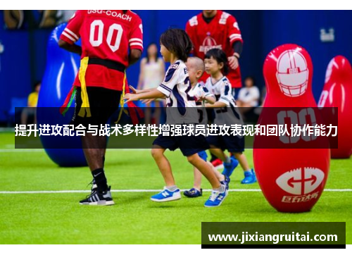 提升进攻配合与战术多样性增强球员进攻表现和团队协作能力