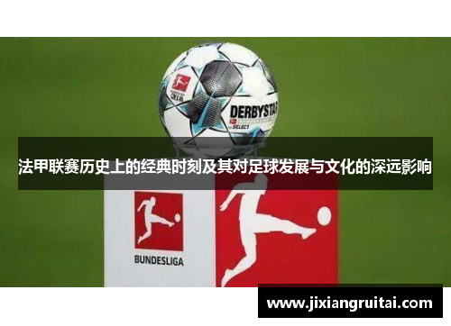 法甲联赛历史上的经典时刻及其对足球发展与文化的深远影响