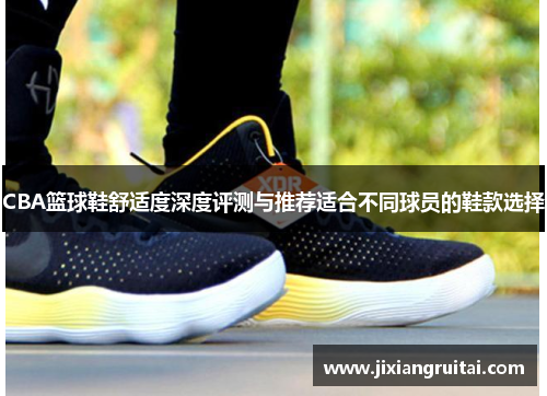 CBA篮球鞋舒适度深度评测与推荐适合不同球员的鞋款选择