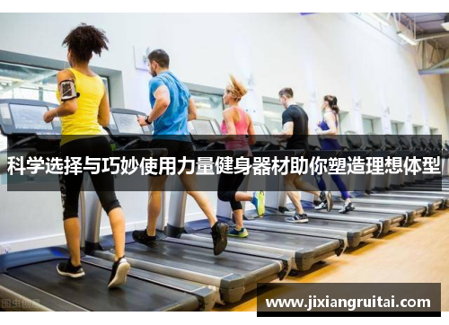 科学选择与巧妙使用力量健身器材助你塑造理想体型