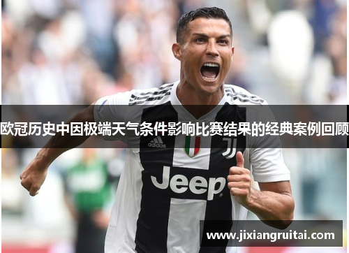 欧冠历史中因极端天气条件影响比赛结果的经典案例回顾