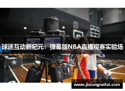 球迷互动新纪元：弹幕版NBA直播观赛实验场