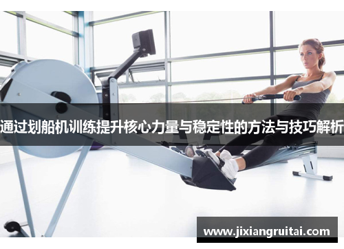 通过划船机训练提升核心力量与稳定性的方法与技巧解析